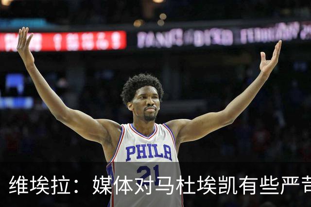 维埃拉：媒体对马杜埃凯有些严苛，他目前在英格兰的表现非常积极